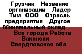 Грузчик › Название организации ­ Лидер Тим, ООО › Отрасль предприятия ­ Другое › Минимальный оклад ­ 6 000 - Все города Работа » Вакансии   . Свердловская обл.